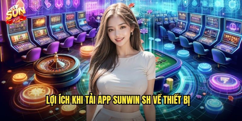 Tải App sunwin sh Chính Thức - Chơi Game Mọi Lúc Mọi Nơi 2 Lợi ích khi tải app Sunwin SH về thiết bị