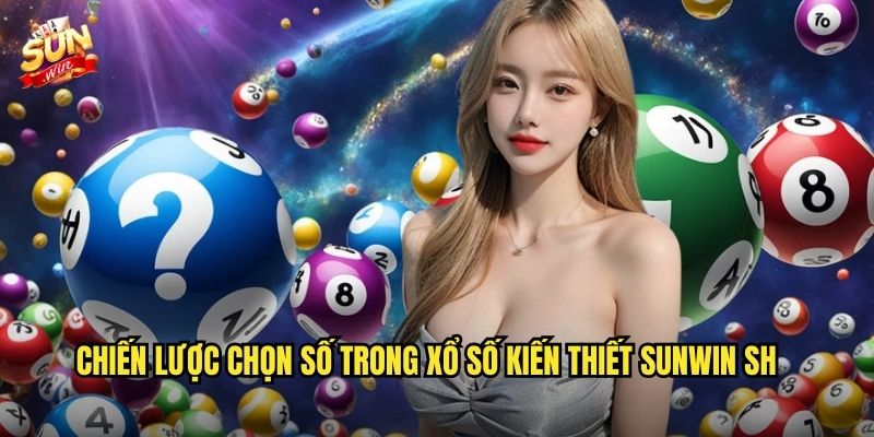 Chiến lược chọn số trong xổ số kiến thiết sunwin sh